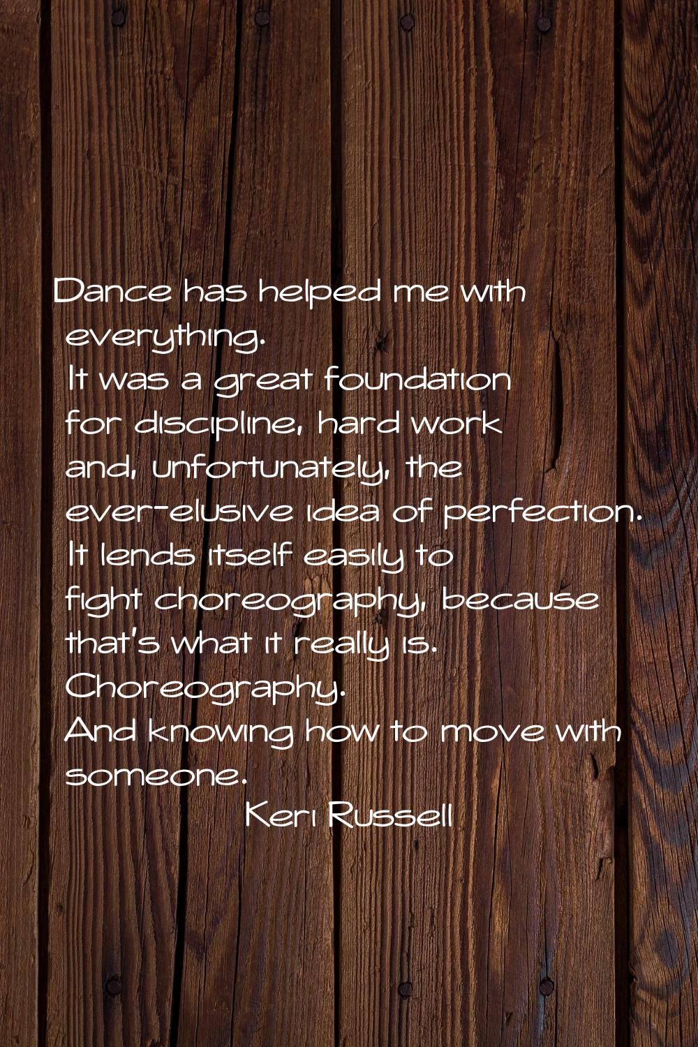 Dance has helped me with everything. It was a great foundation for discipline, hard work and, unfor