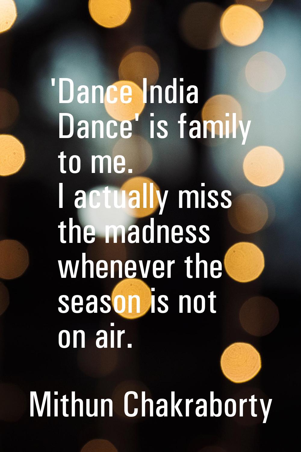 'Dance India Dance' is family to me. I actually miss the madness whenever the season is not on air.