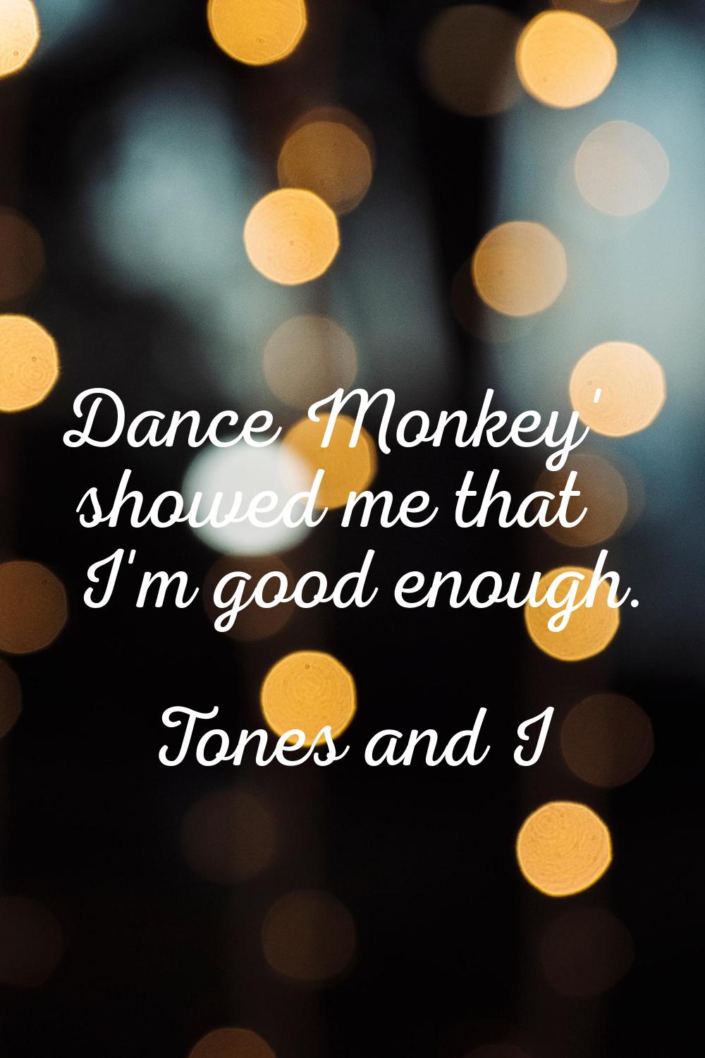 Dance Monkey' showed me that I'm good enough.