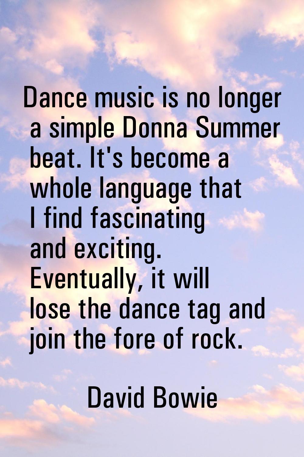 Dance music is no longer a simple Donna Summer beat. It's become a whole language that I find fasci