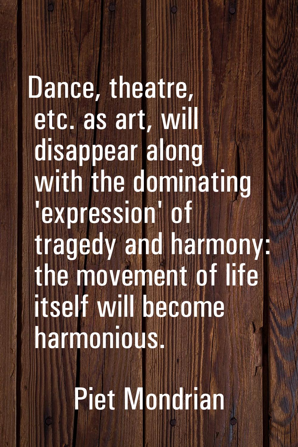 Dance, theatre, etc. as art, will disappear along with the dominating 'expression' of tragedy and h