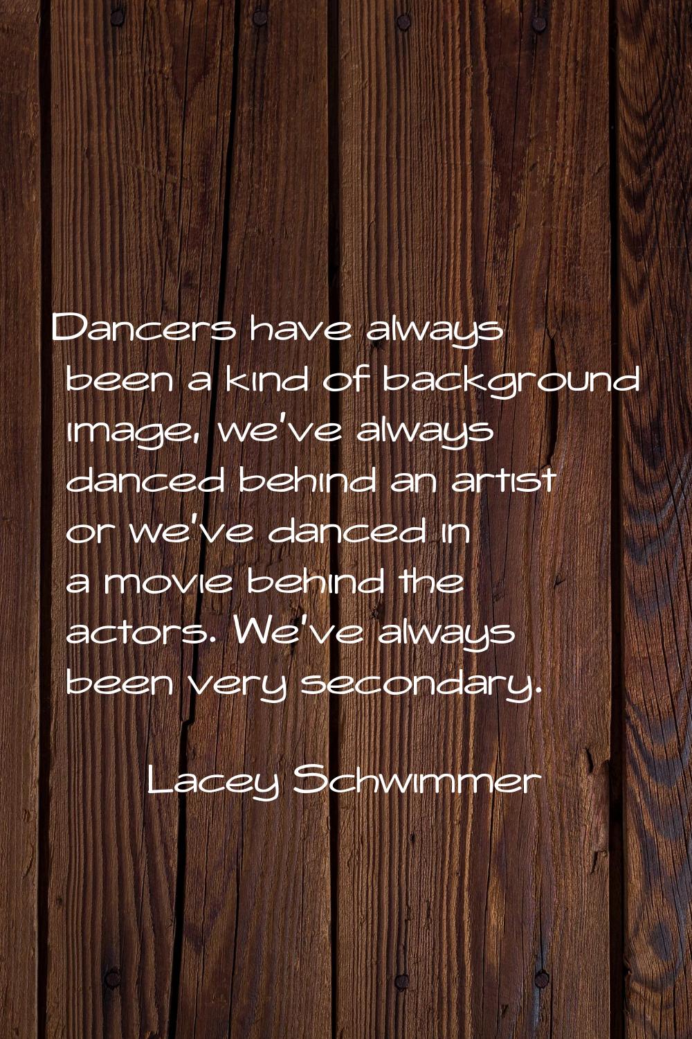 Dancers have always been a kind of background image, we've always danced behind an artist or we've 
