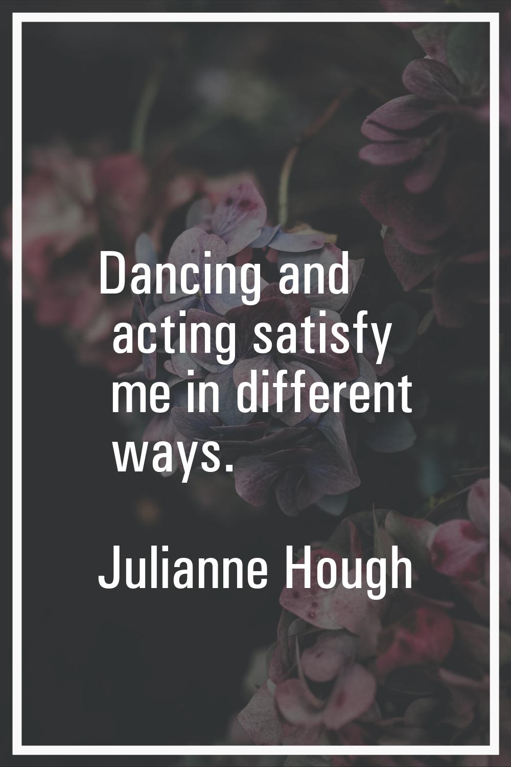 Dancing and acting satisfy me in different ways.
