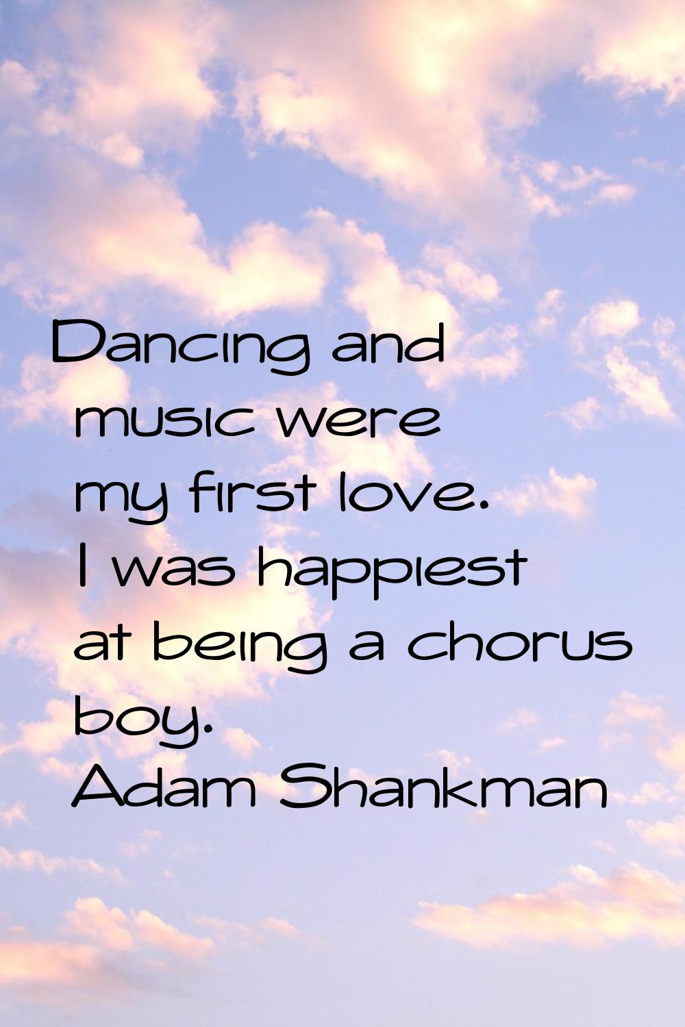 Dancing and music were my first love. I was happiest at being a chorus boy.