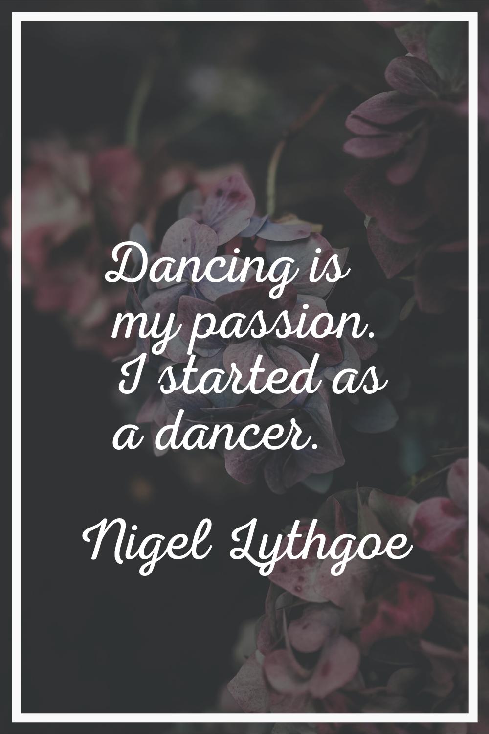 Dancing is my passion. I started as a dancer.