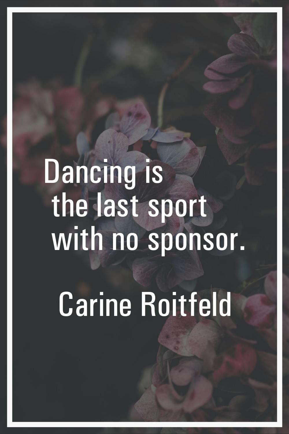 Dancing is the last sport with no sponsor.