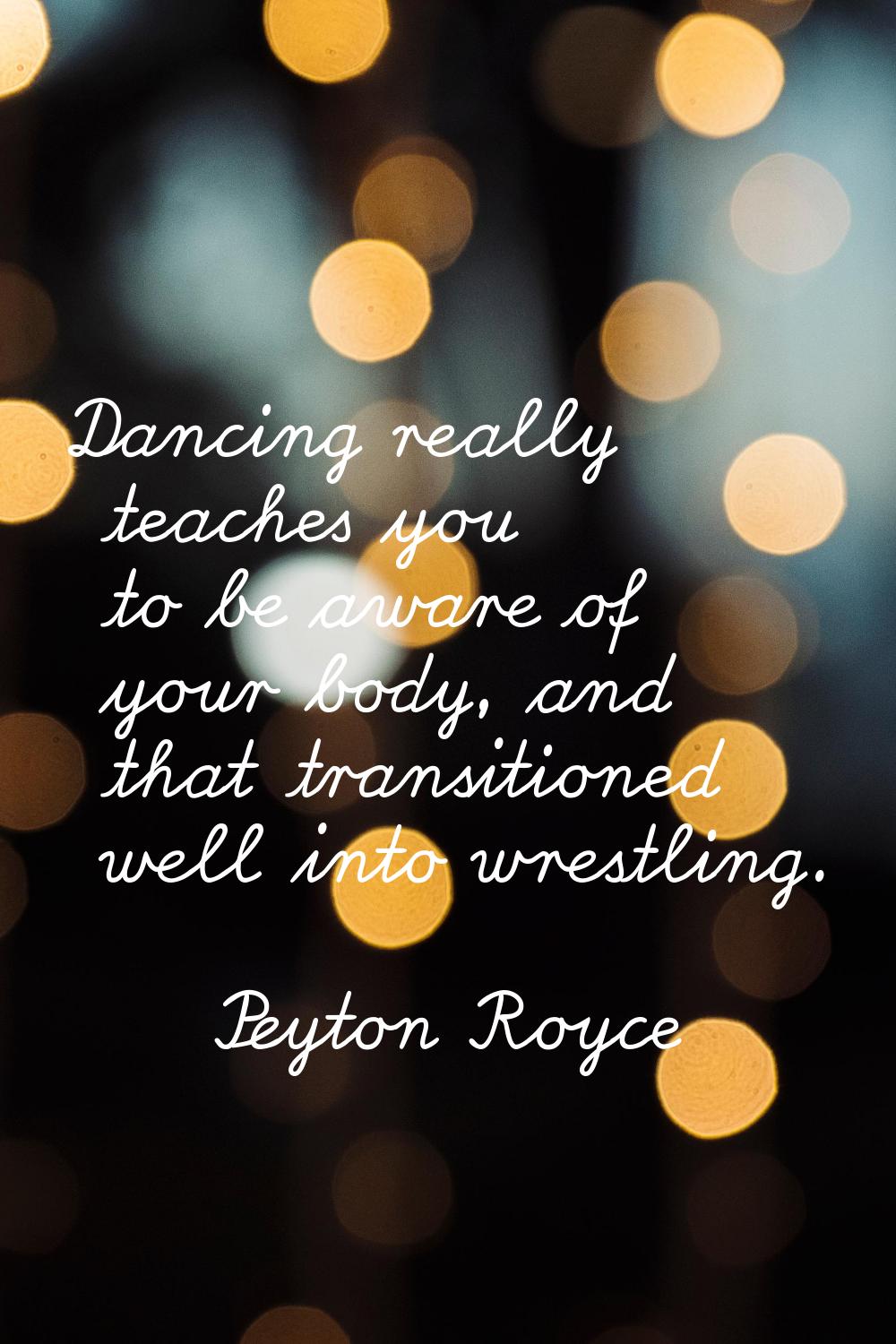 Dancing really teaches you to be aware of your body, and that transitioned well into wrestling.