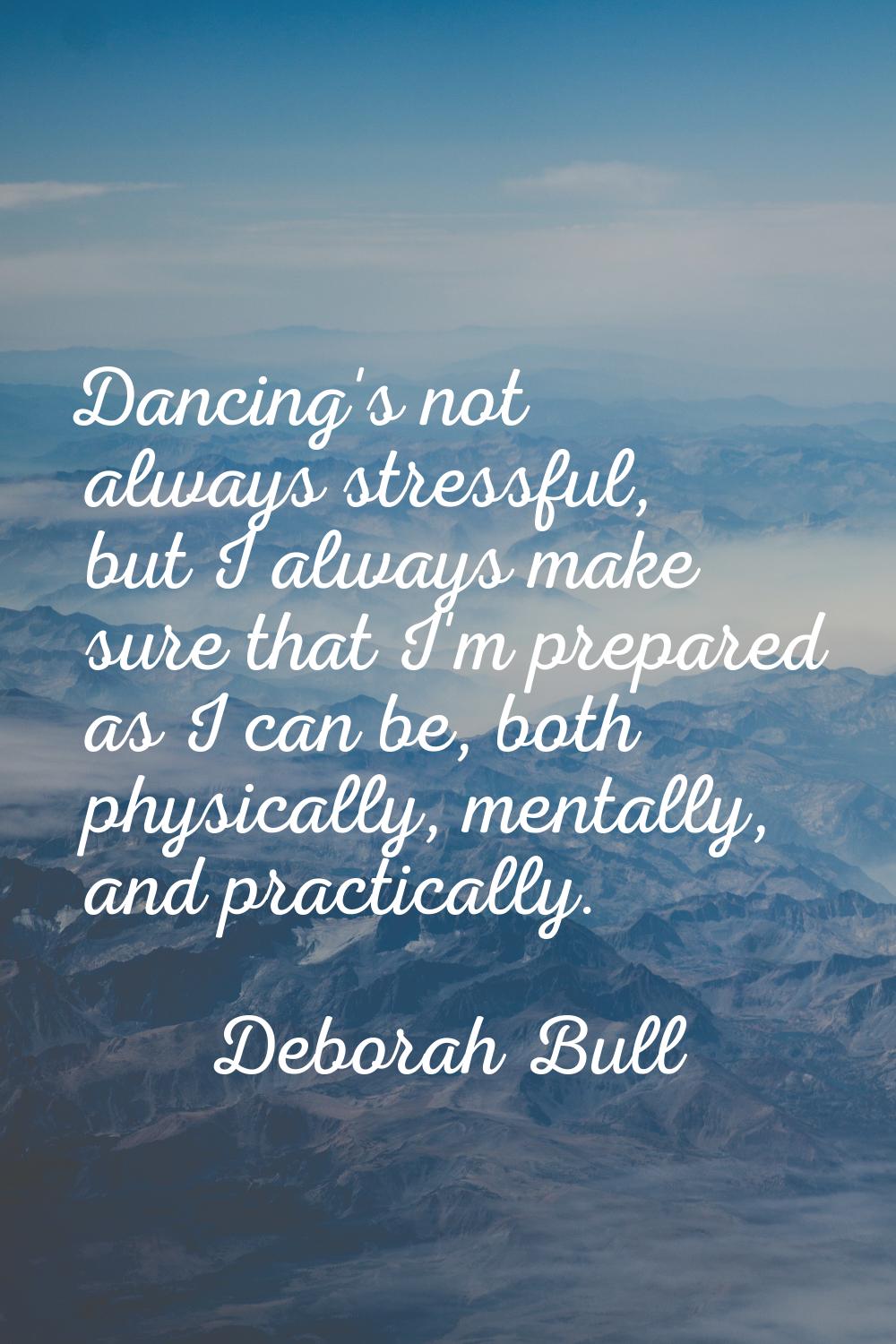 Dancing's not always stressful, but I always make sure that I'm prepared as I can be, both physical
