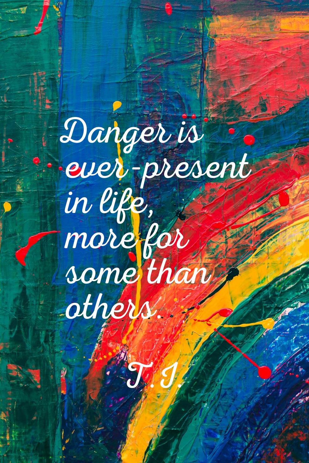 Danger is ever-present in life, more for some than others.