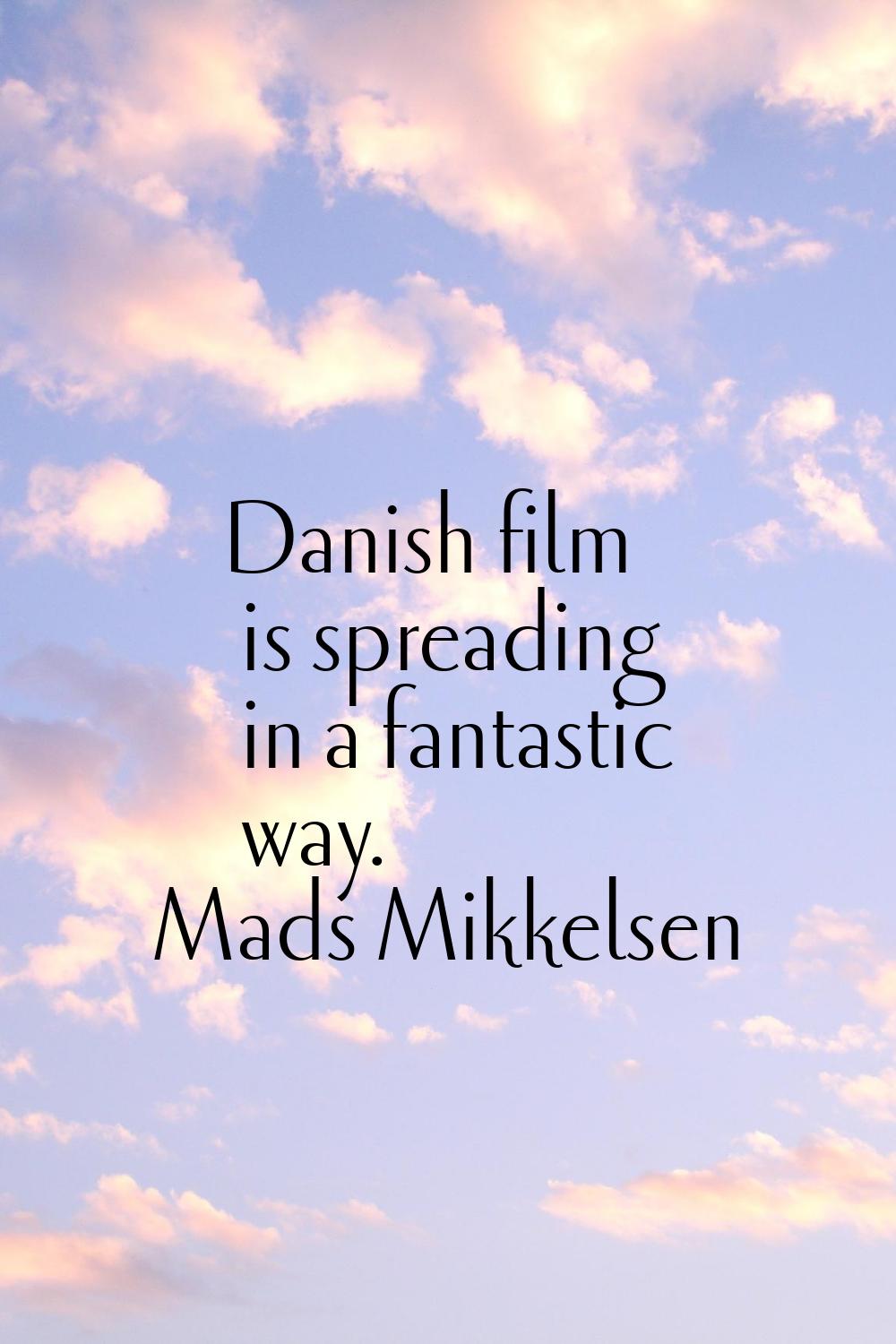 Danish film is spreading in a fantastic way.