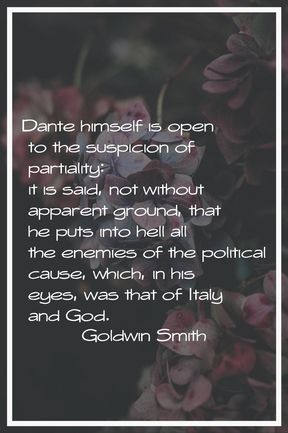 Dante himself is open to the suspicion of partiality: it is said, not without apparent ground, that