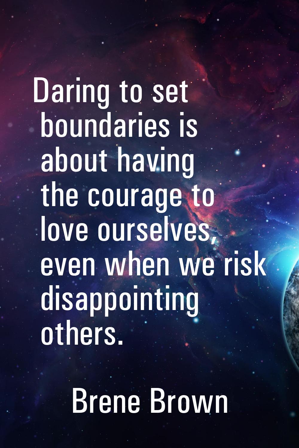 Daring to set boundaries is about having the courage to love ourselves, even when we risk disappoin