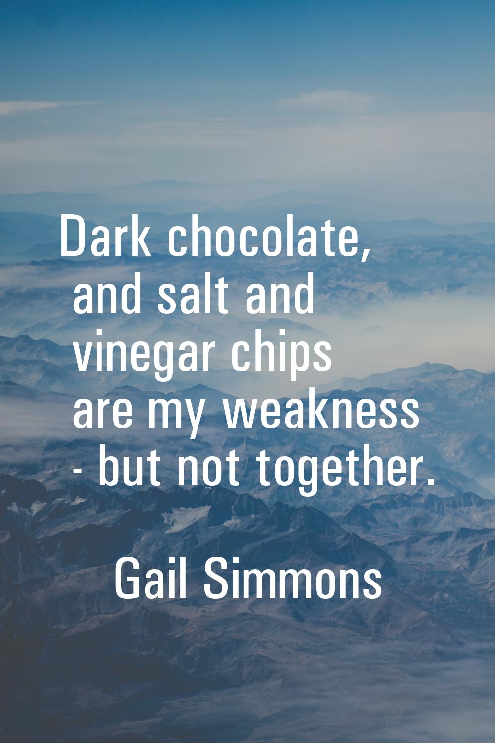 Dark chocolate, and salt and vinegar chips are my weakness - but not together.