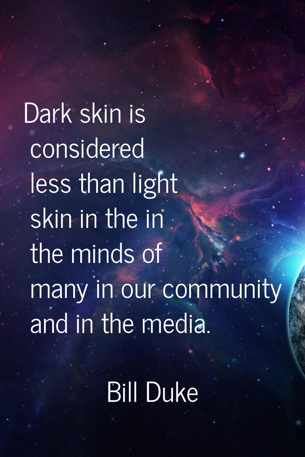 Dark skin is considered less than light skin in the in the minds of many in our community and in th