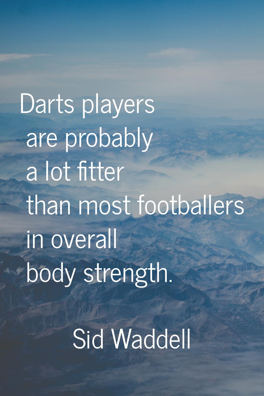 Darts players are probably a lot fitter than most footballers in overall body strength.