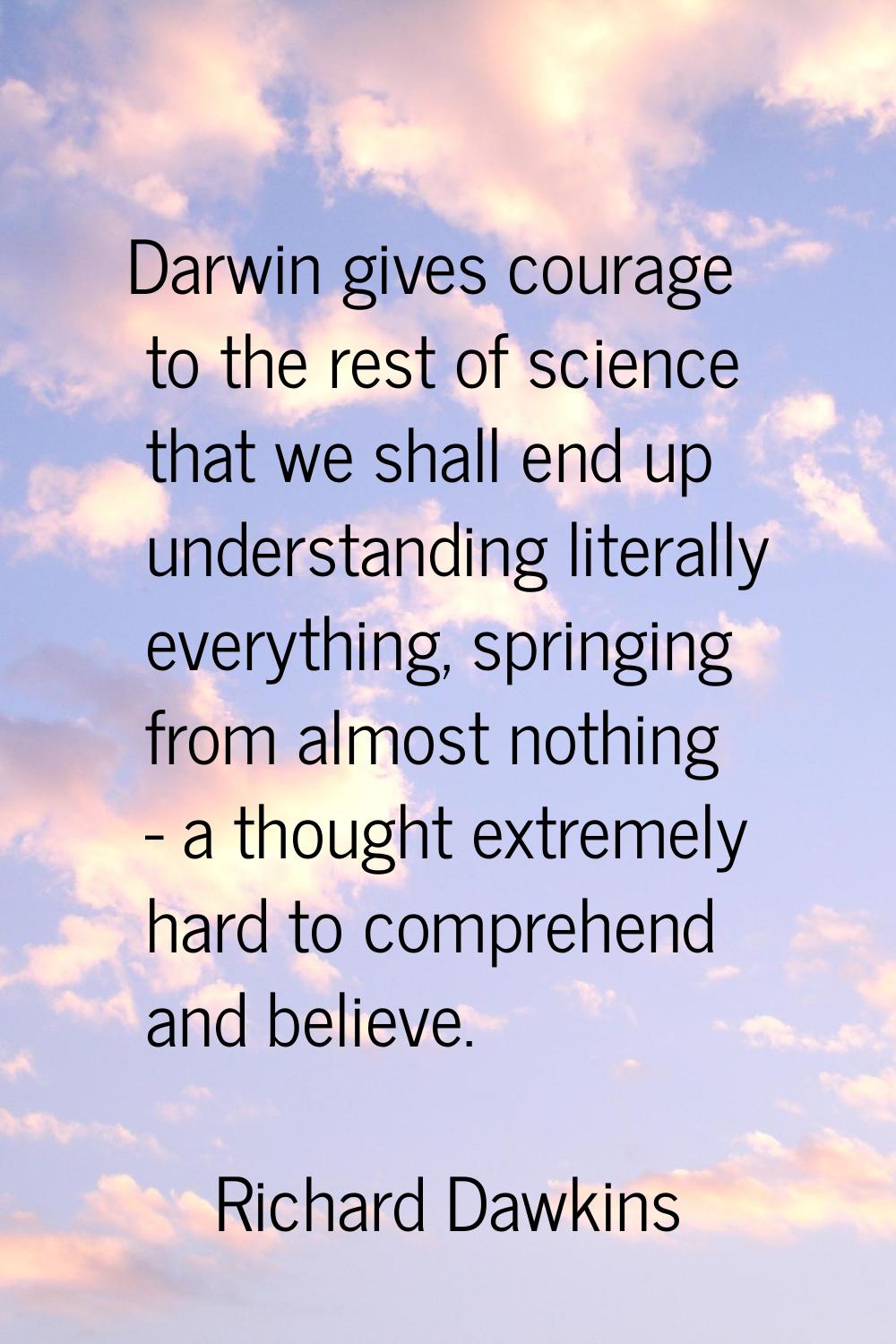 Darwin gives courage to the rest of science that we shall end up understanding literally everything