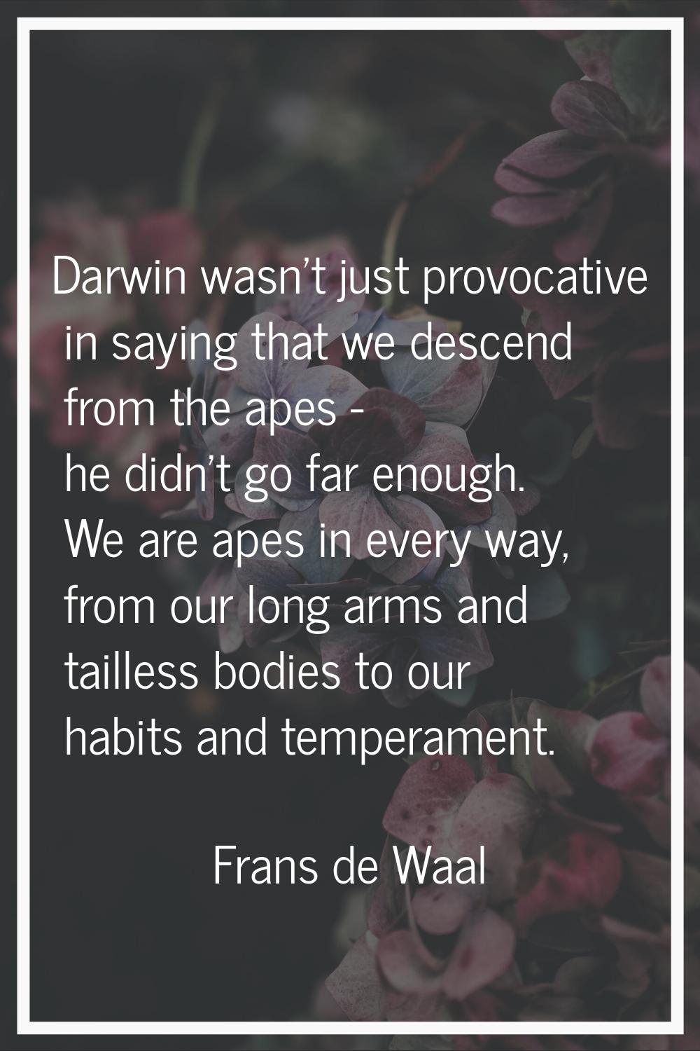 Darwin wasn't just provocative in saying that we descend from the apes - he didn't go far enough. W