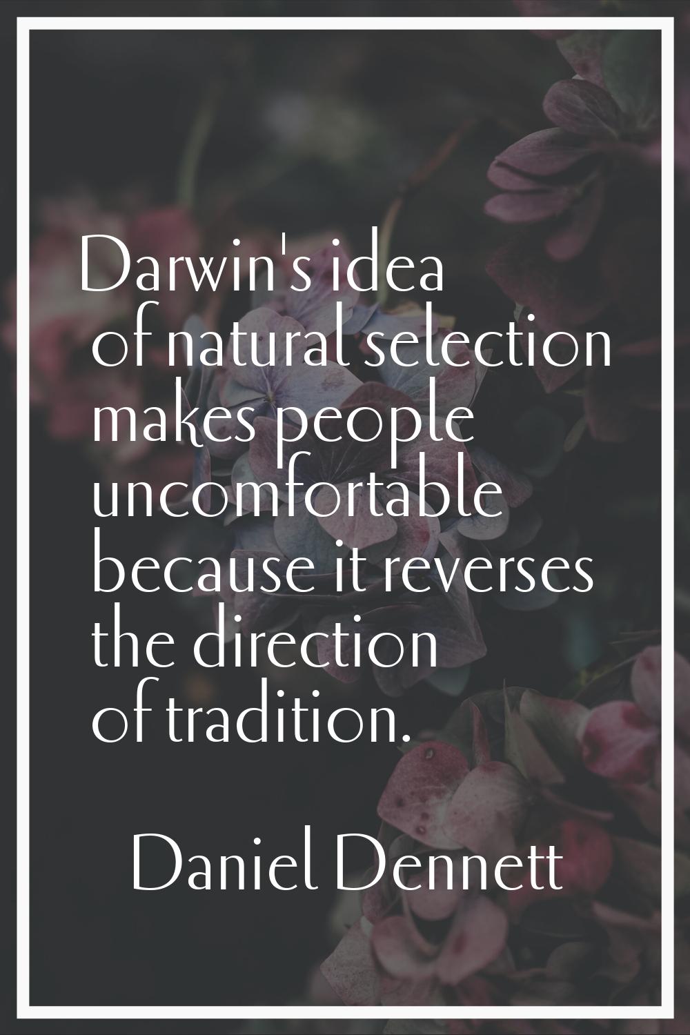 Darwin's idea of natural selection makes people uncomfortable because it reverses the direction of 