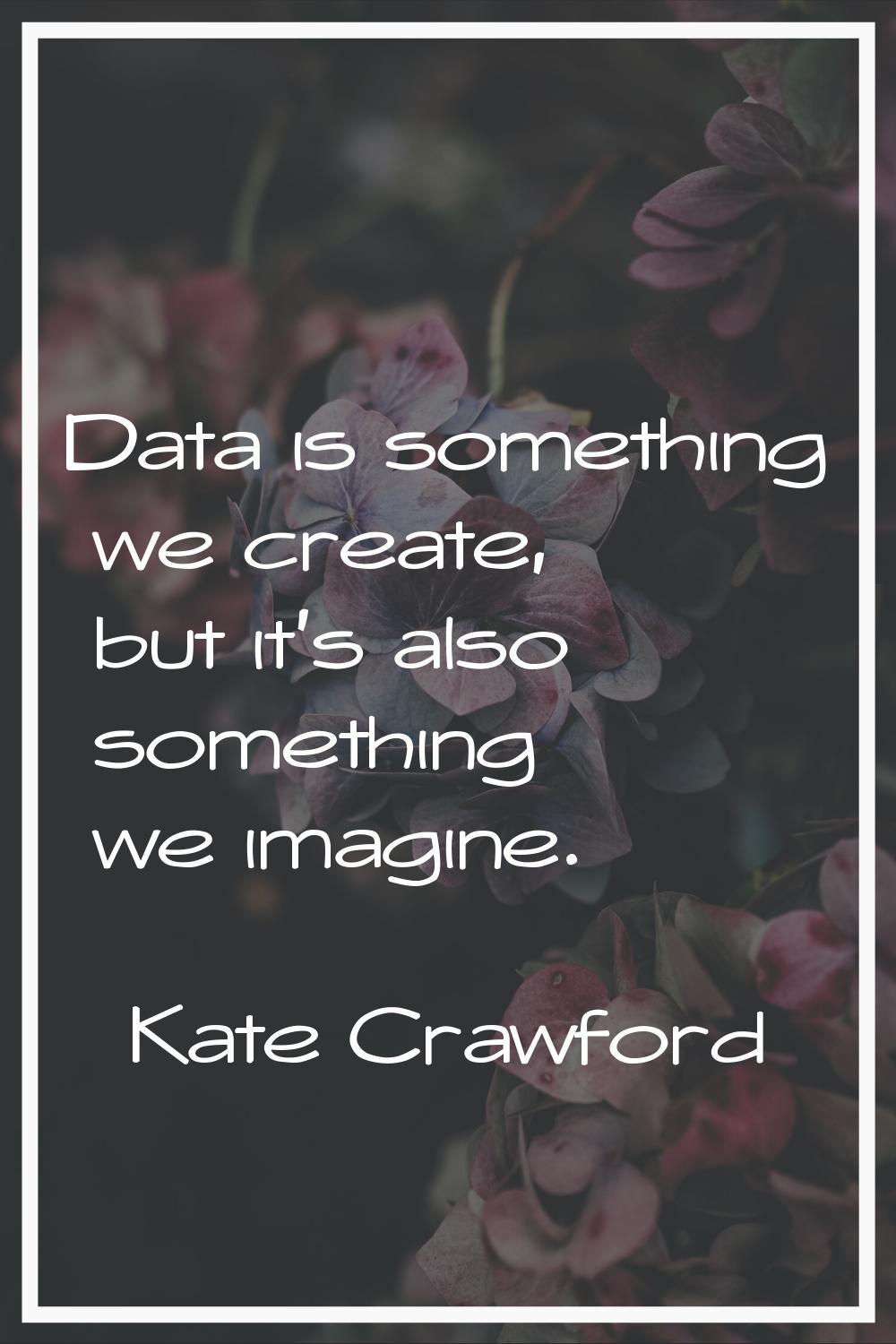 Data is something we create, but it's also something we imagine.
