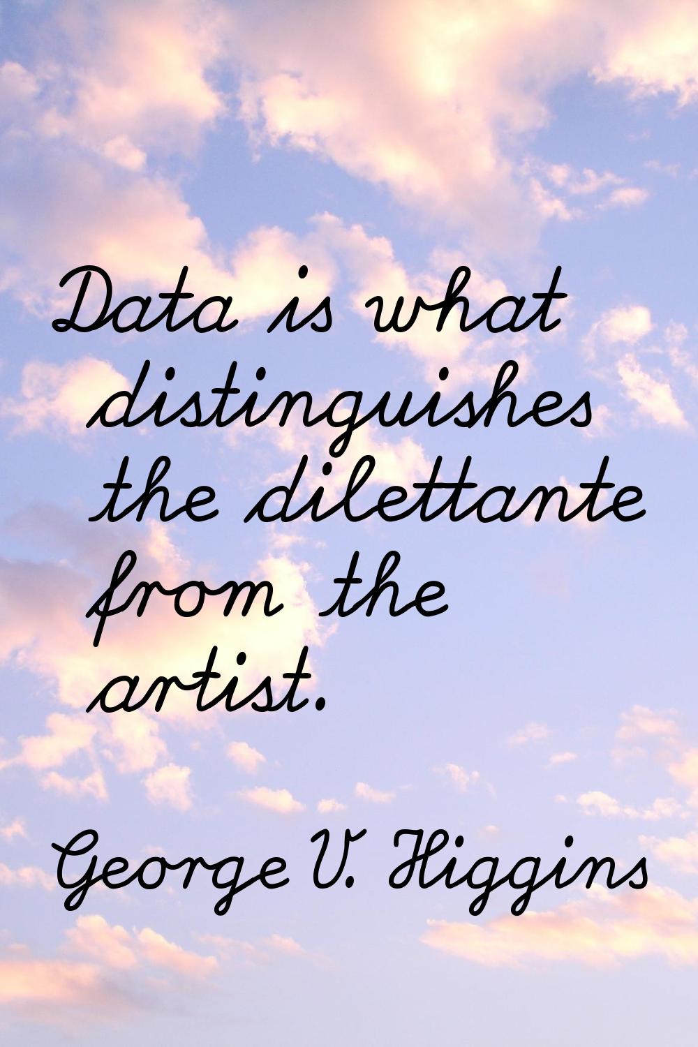 Data is what distinguishes the dilettante from the artist.