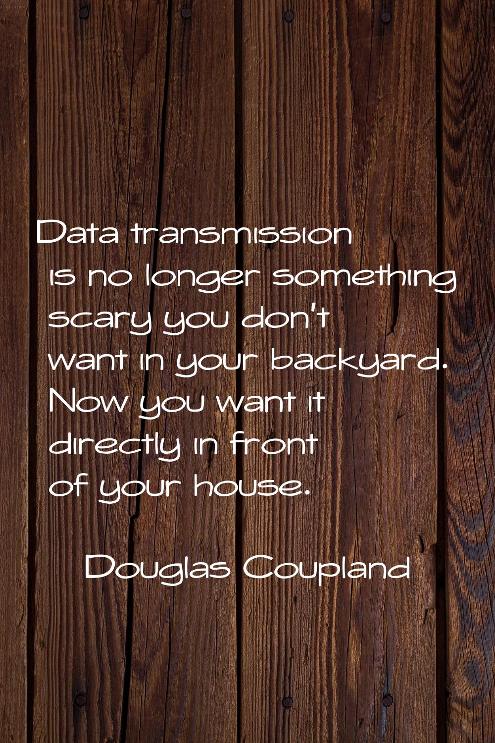 Data transmission is no longer something scary you don't want in your backyard. Now you want it dir
