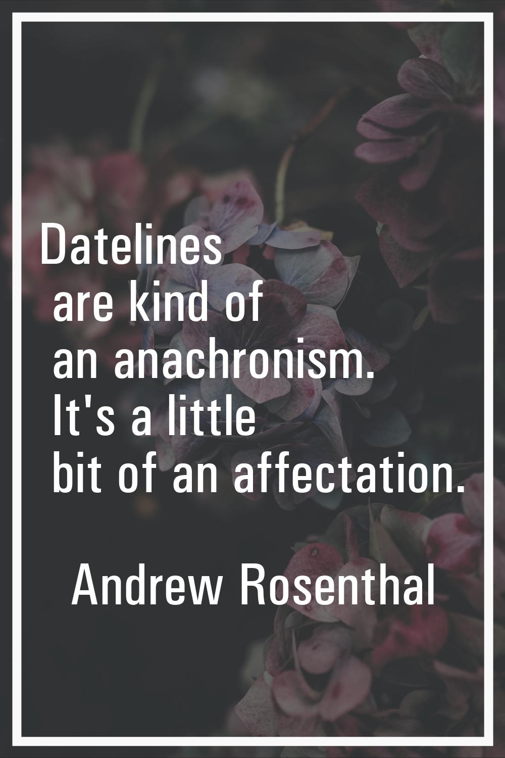 Datelines are kind of an anachronism. It's a little bit of an affectation.