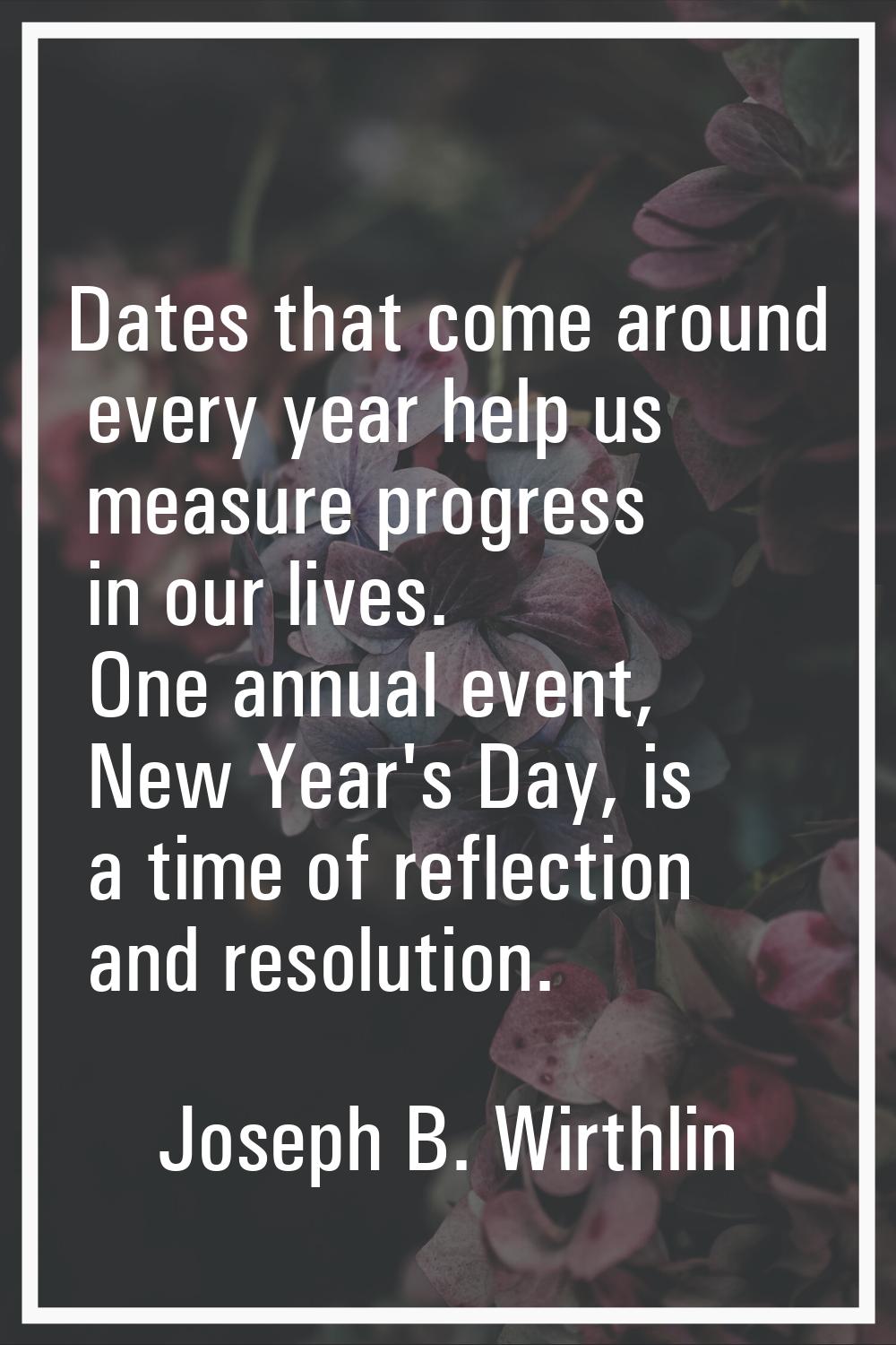 Dates that come around every year help us measure progress in our lives. One annual event, New Year