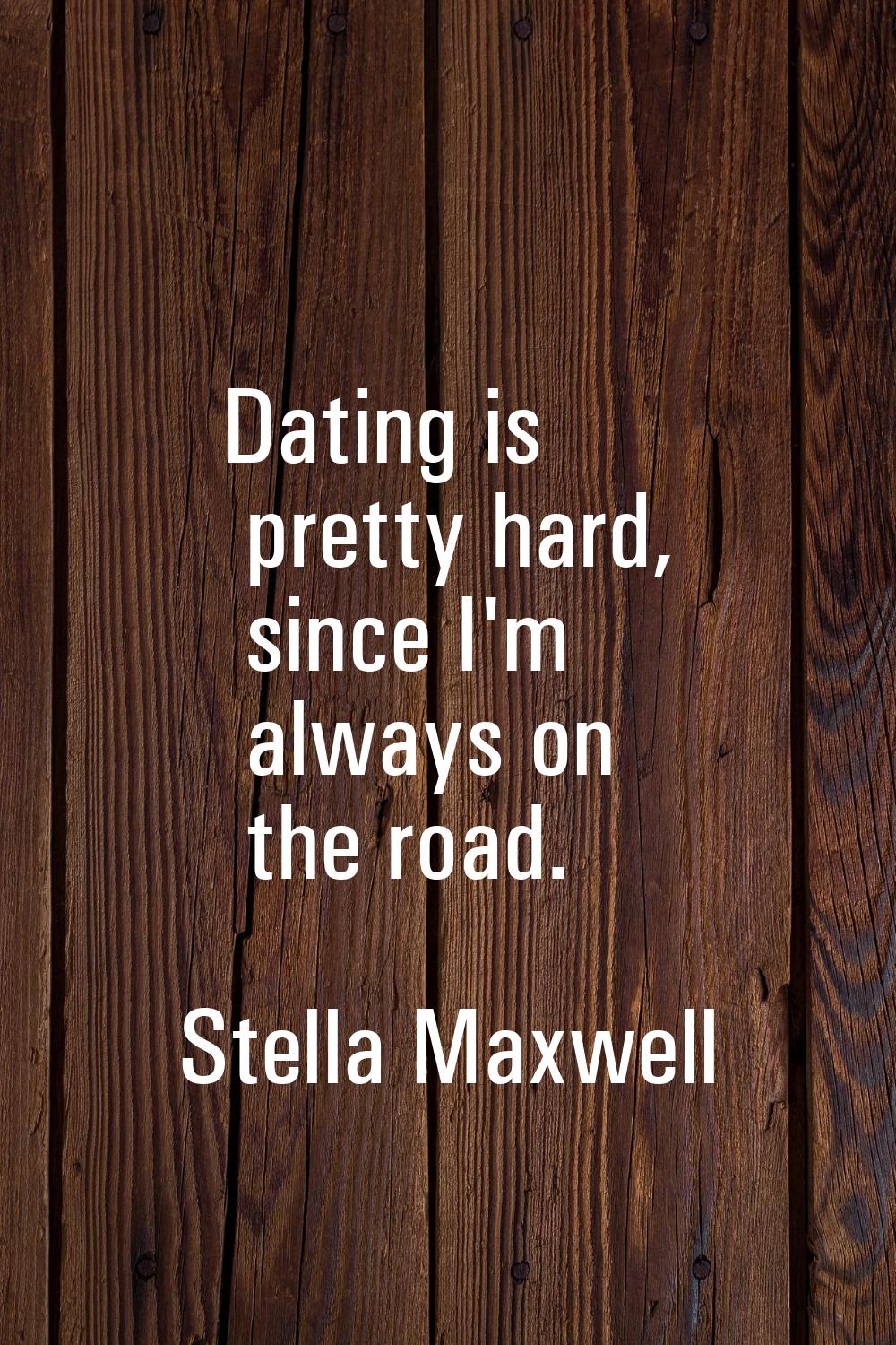 Dating is pretty hard, since I'm always on the road.