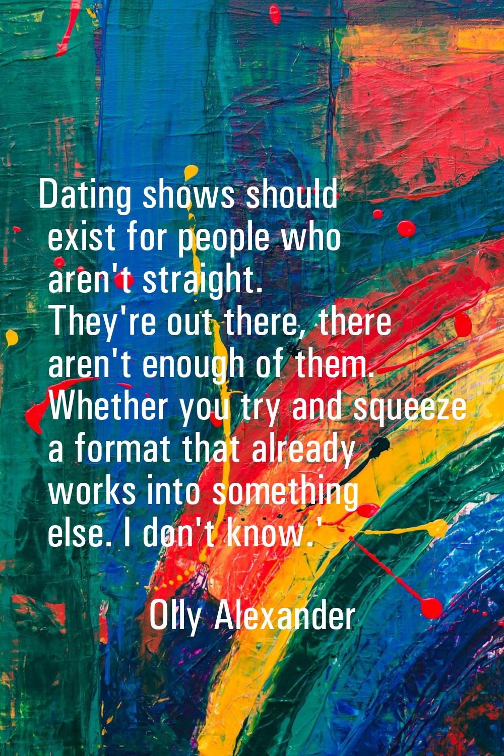 Dating shows should exist for people who aren't straight. They're out there, there aren't enough of