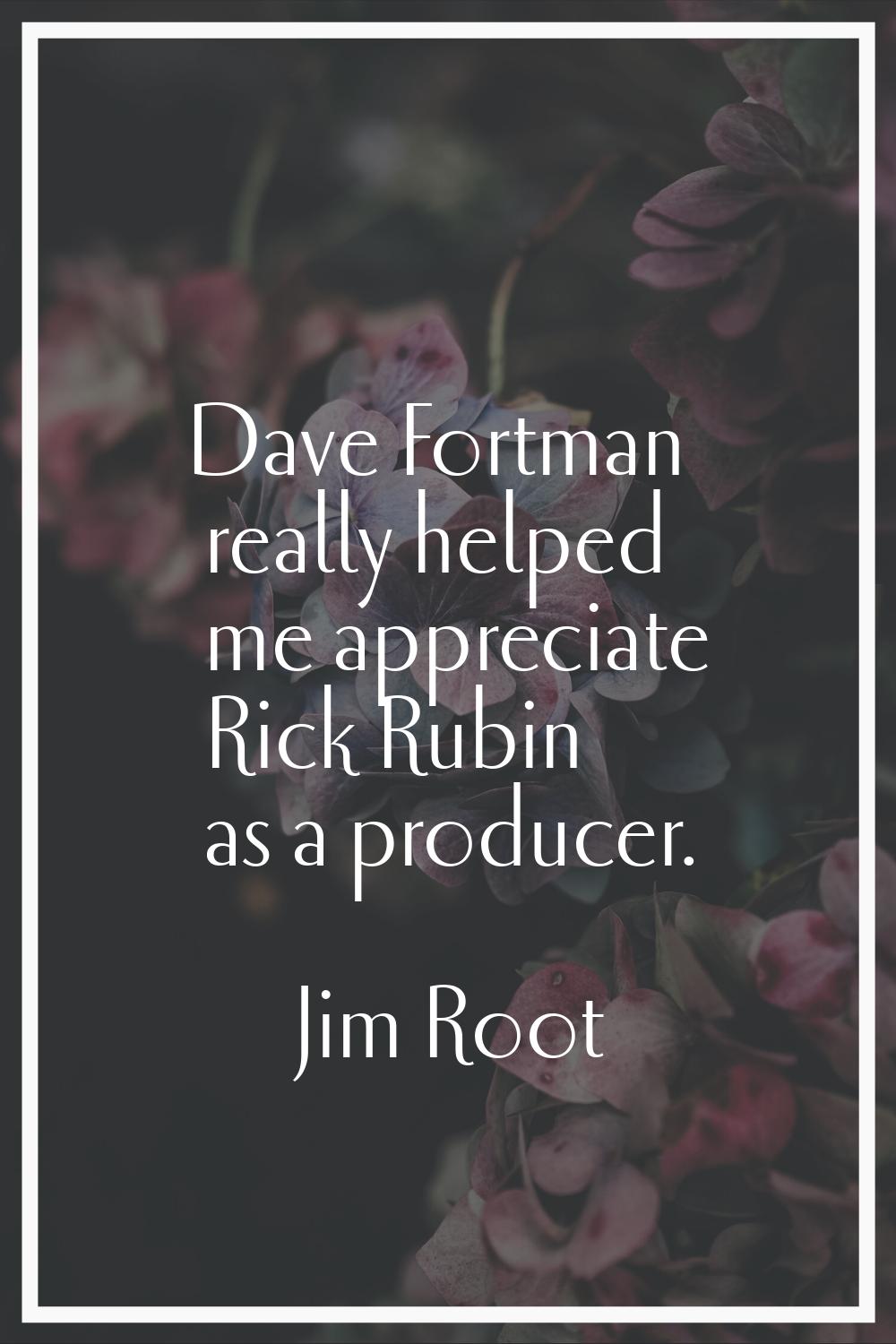 Dave Fortman really helped me appreciate Rick Rubin as a producer.