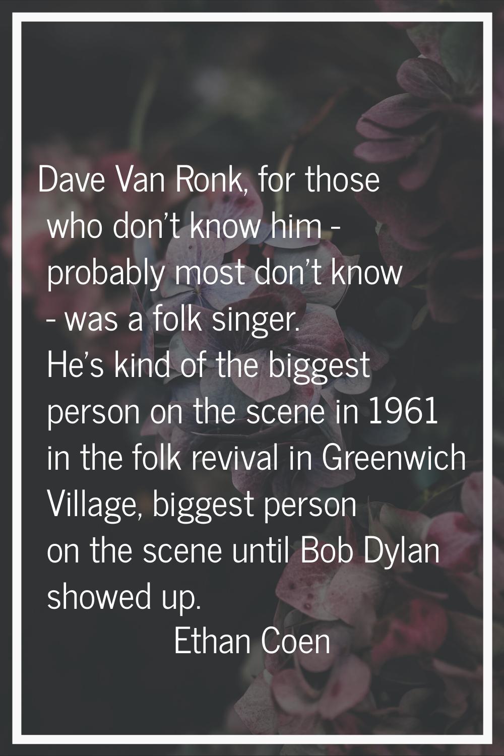 Dave Van Ronk, for those who don't know him - probably most don't know - was a folk singer. He's ki