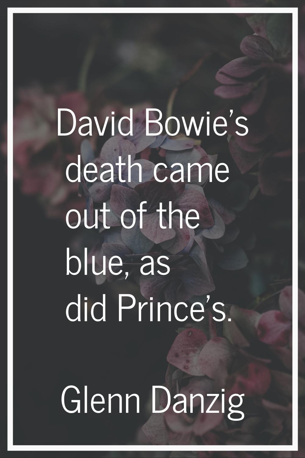 David Bowie's death came out of the blue, as did Prince's.