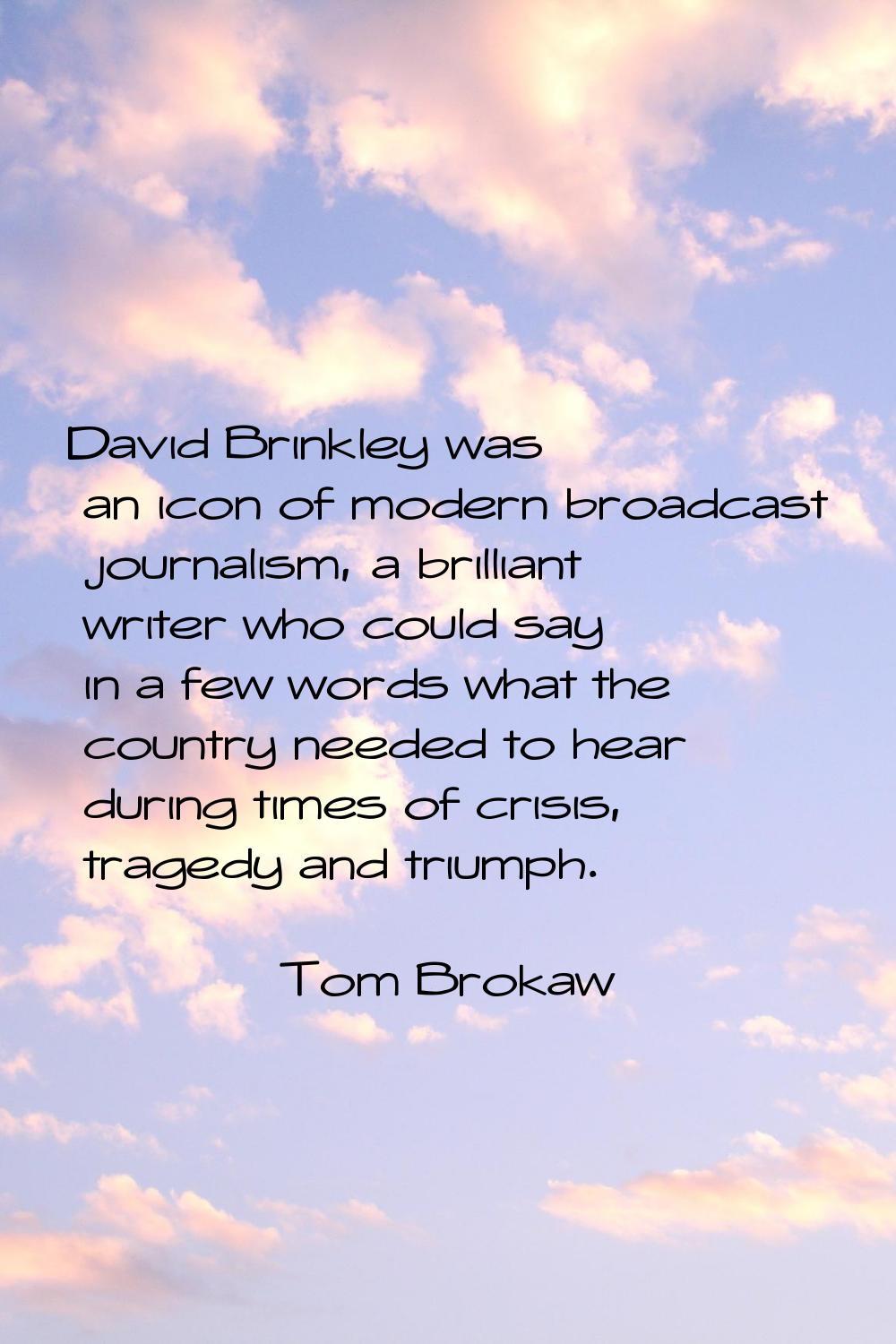 David Brinkley was an icon of modern broadcast journalism, a brilliant writer who could say in a fe