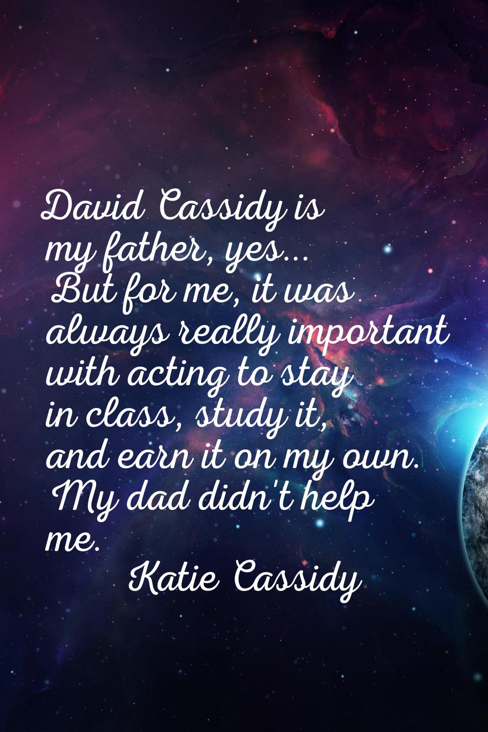 David Cassidy is my father, yes... But for me, it was always really important with acting to stay i