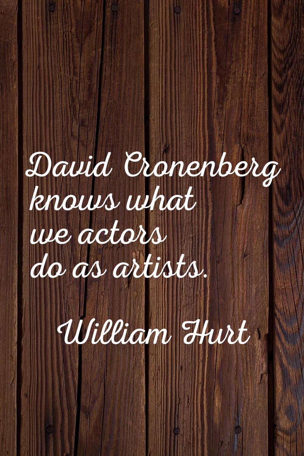David Cronenberg knows what we actors do as artists.