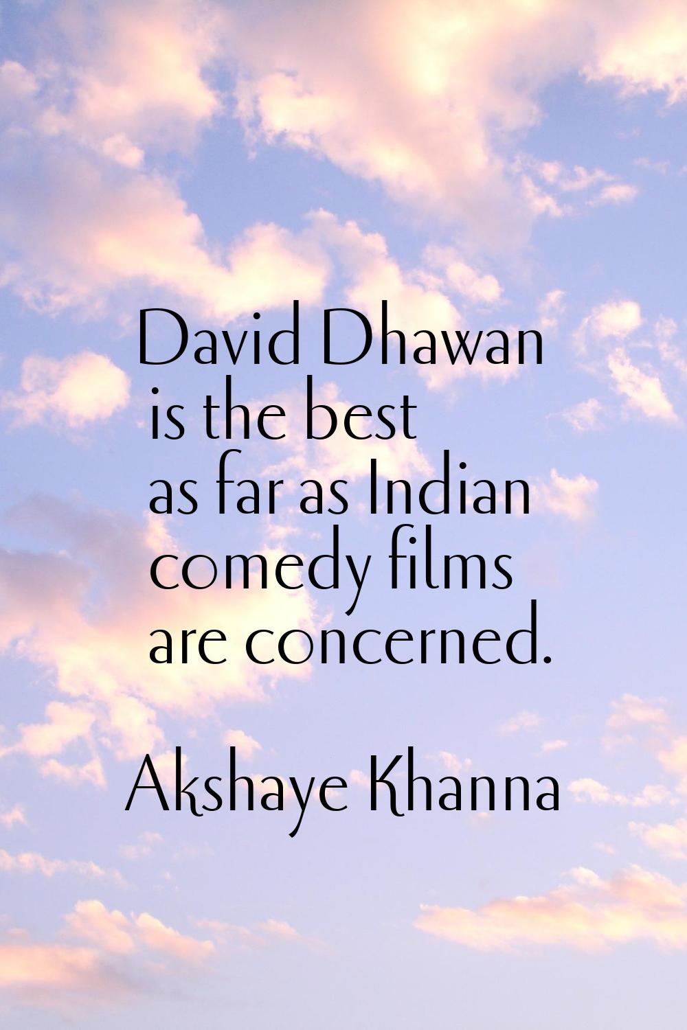 David Dhawan is the best as far as Indian comedy films are concerned.