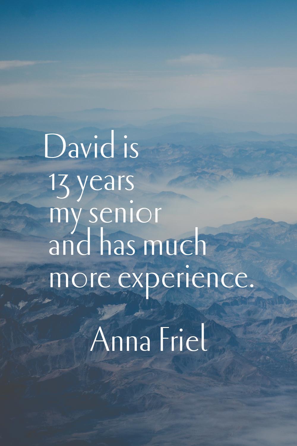 David is 13 years my senior and has much more experience.