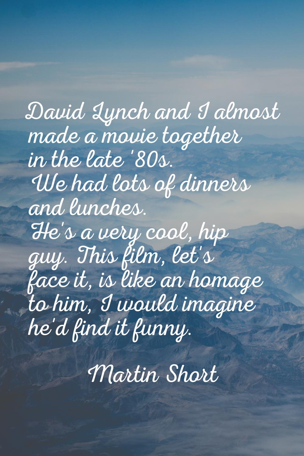 David Lynch and I almost made a movie together in the late '80s. We had lots of dinners and lunches