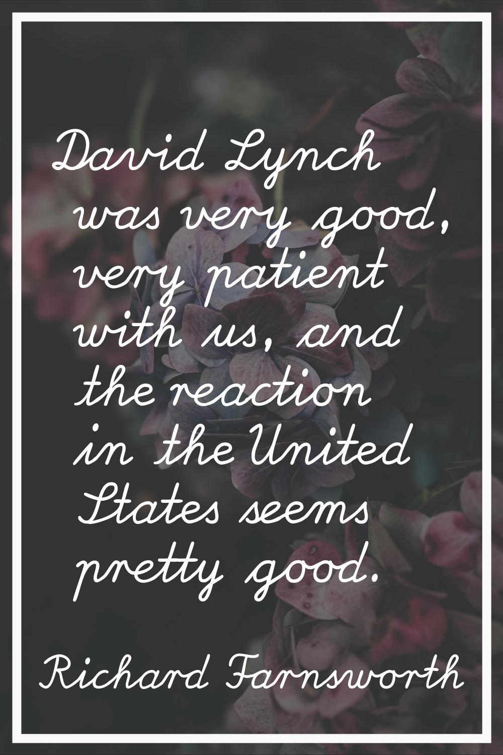 David Lynch was very good, very patient with us, and the reaction in the United States seems pretty