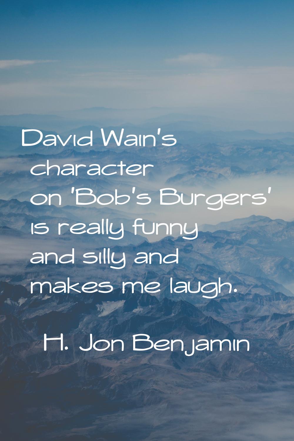 David Wain's character on 'Bob's Burgers' is really funny and silly and makes me laugh.