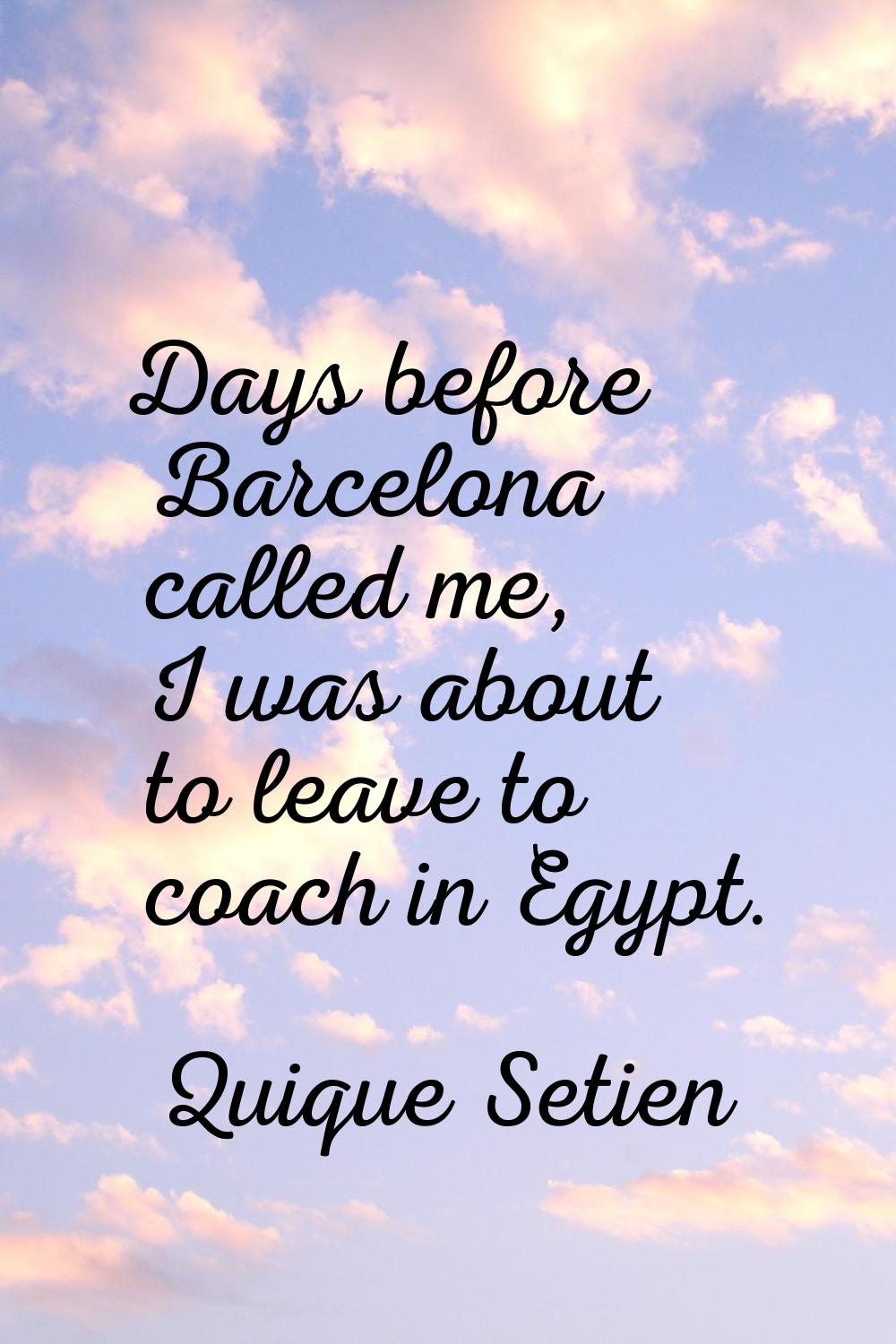 Days before Barcelona called me, I was about to leave to coach in Egypt.