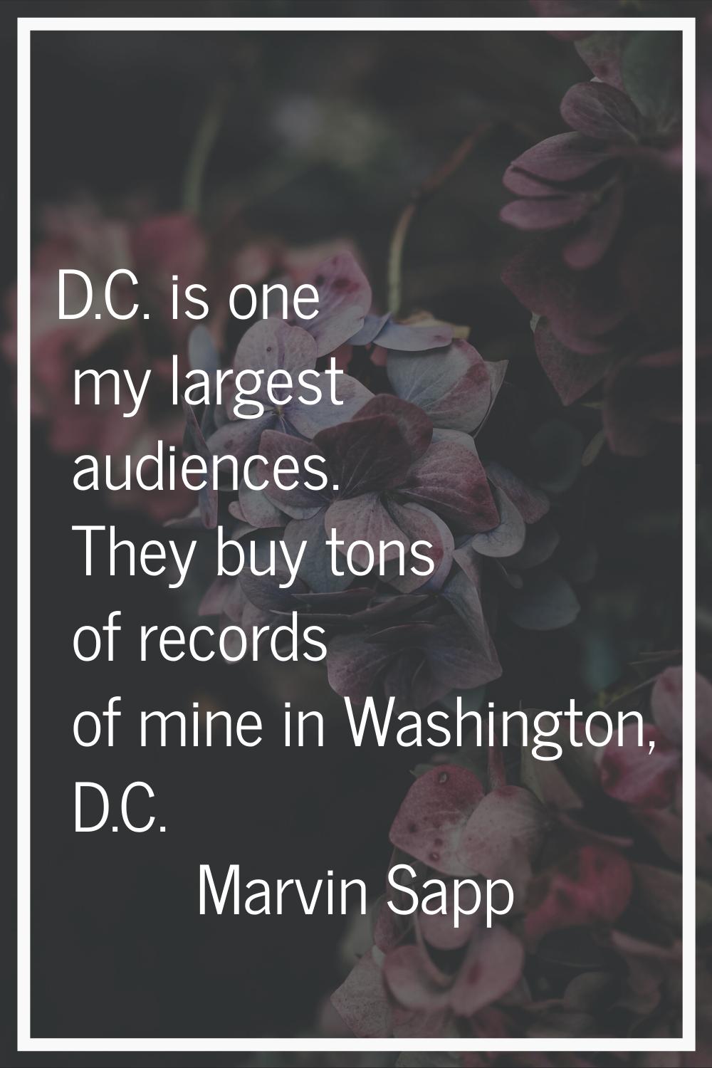 D.C. is one my largest audiences. They buy tons of records of mine in Washington, D.C.