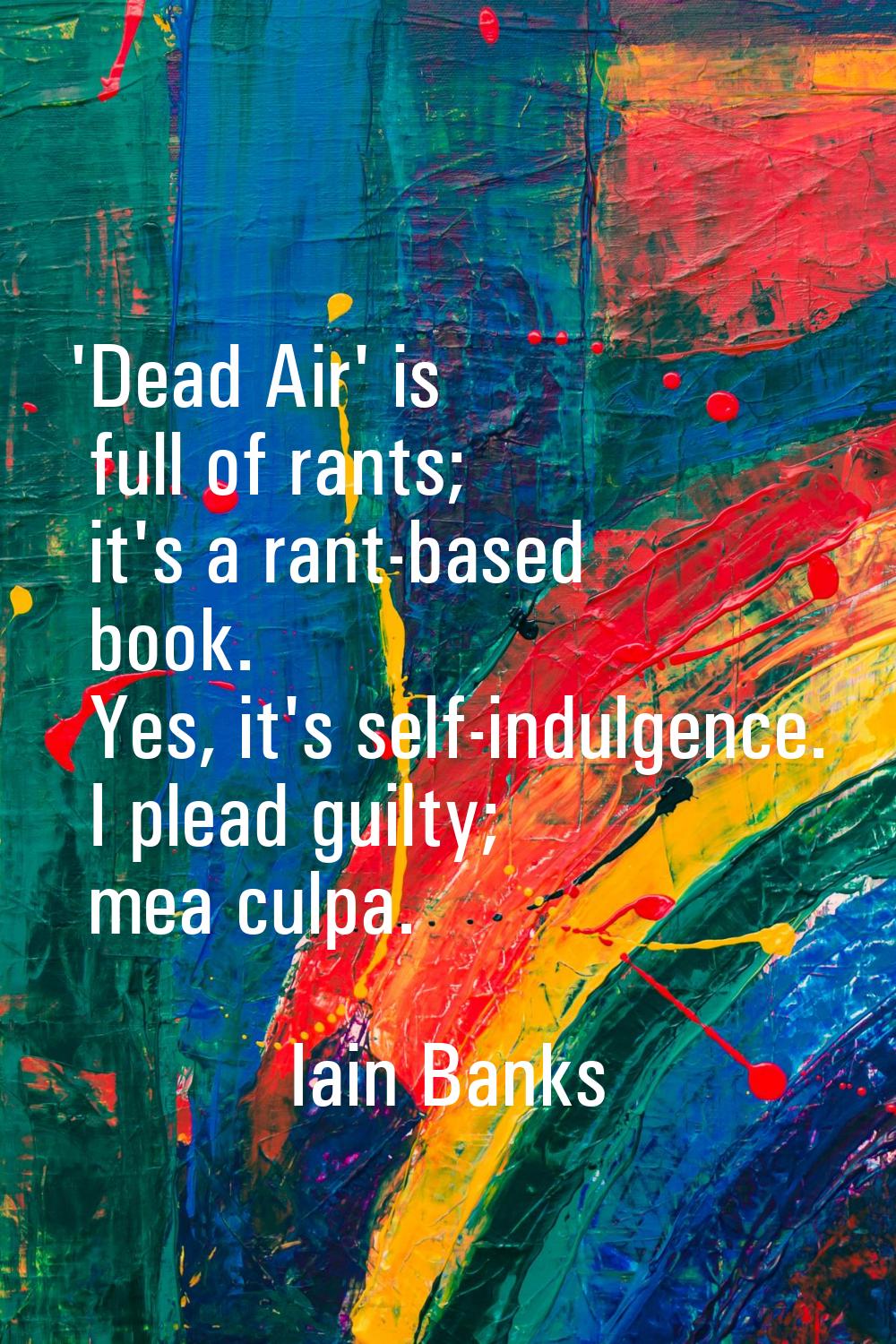 'Dead Air' is full of rants; it's a rant-based book. Yes, it's self-indulgence. I plead guilty; mea