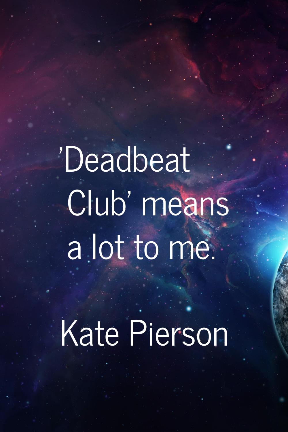 'Deadbeat Club' means a lot to me.