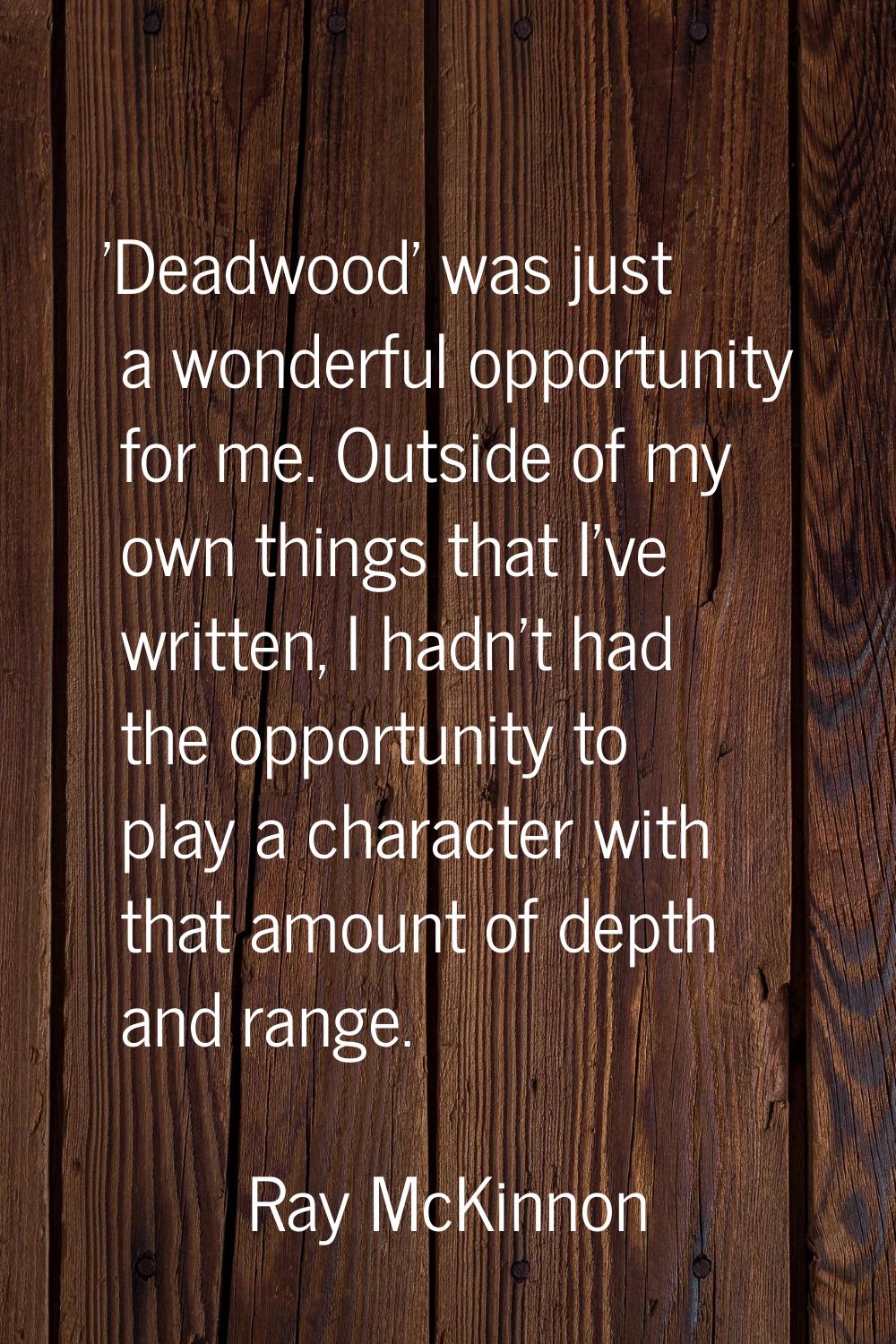 'Deadwood' was just a wonderful opportunity for me. Outside of my own things that I've written, I h