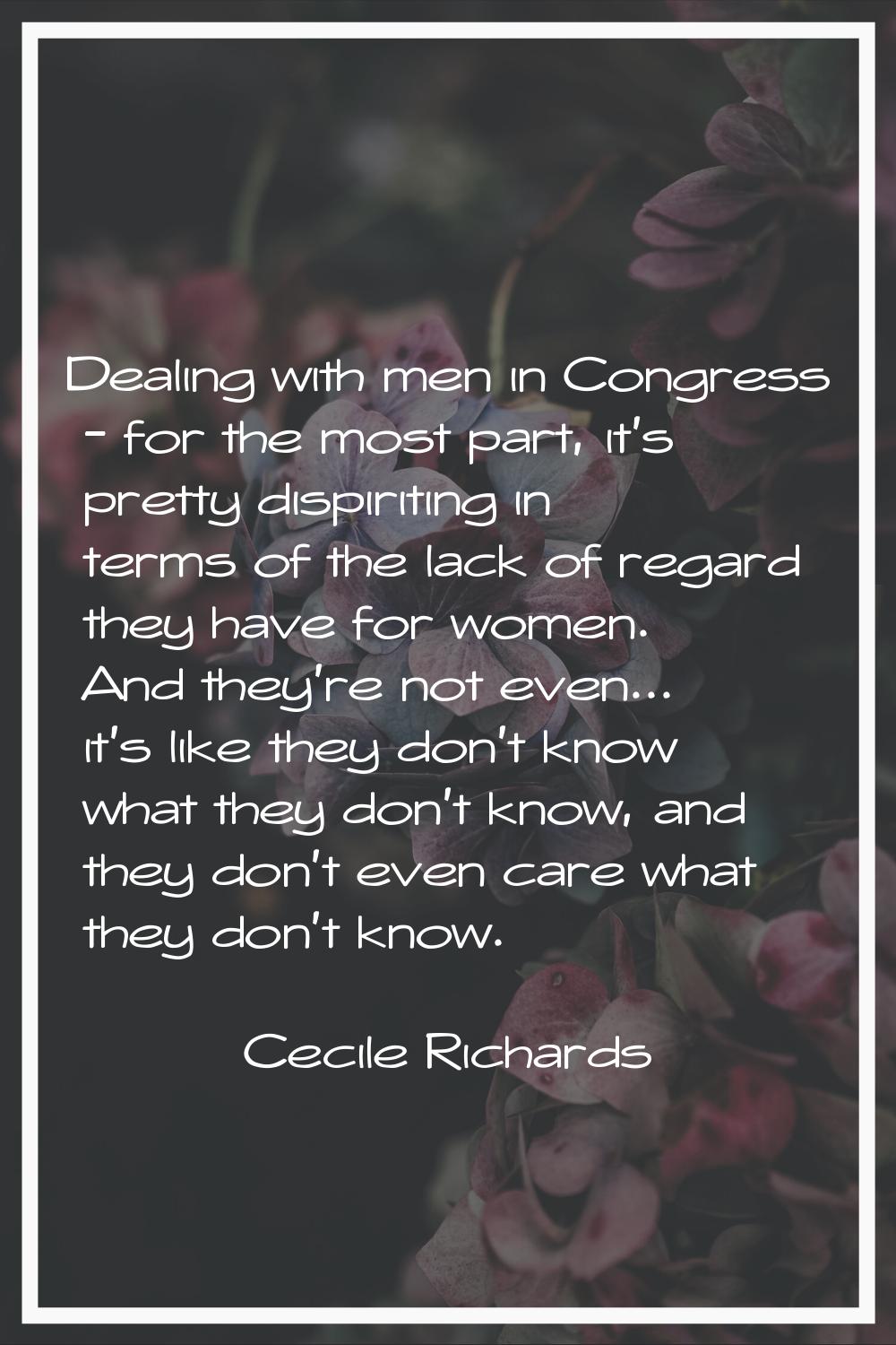 Dealing with men in Congress - for the most part, it's pretty dispiriting in terms of the lack of r