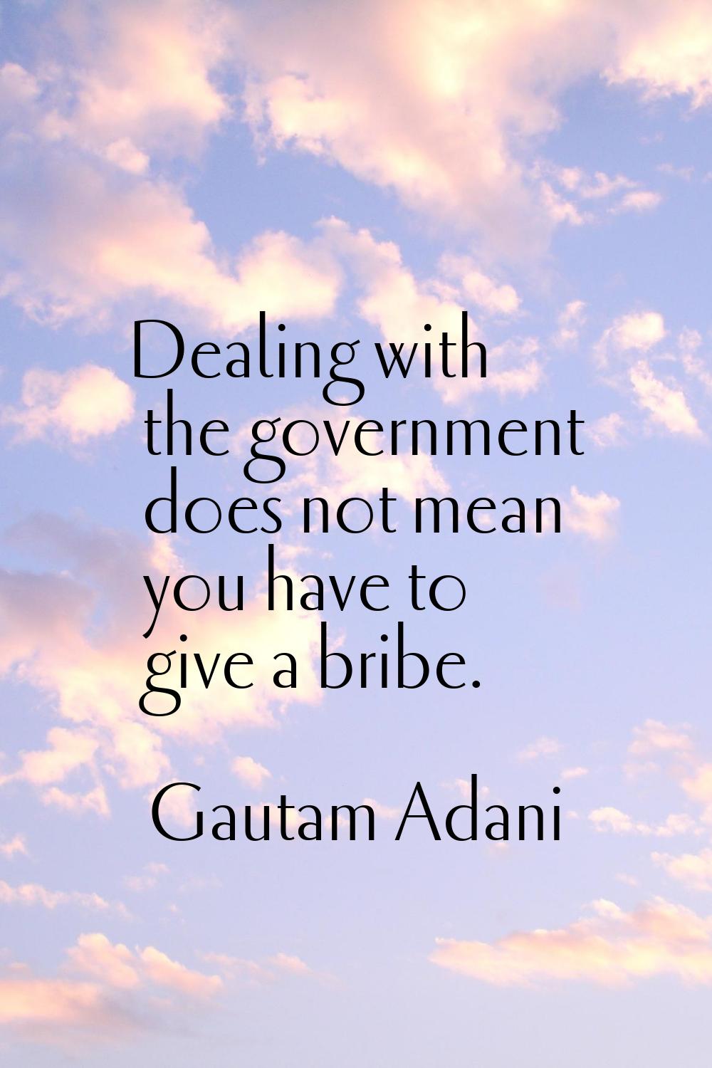 Dealing with the government does not mean you have to give a bribe.