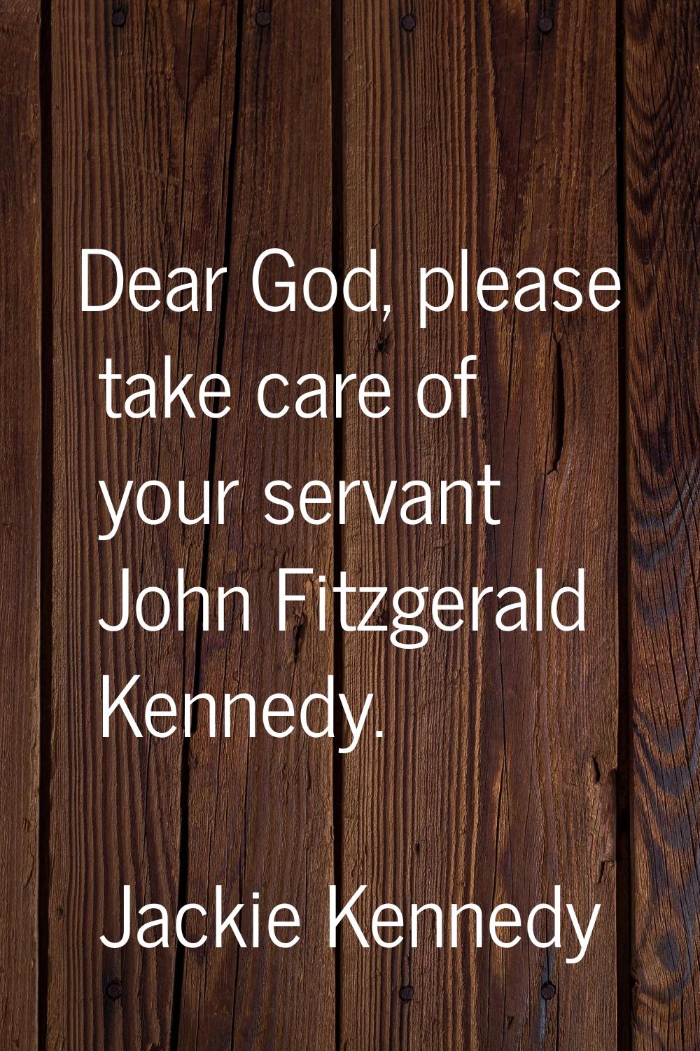 Dear God, please take care of your servant John Fitzgerald Kennedy.