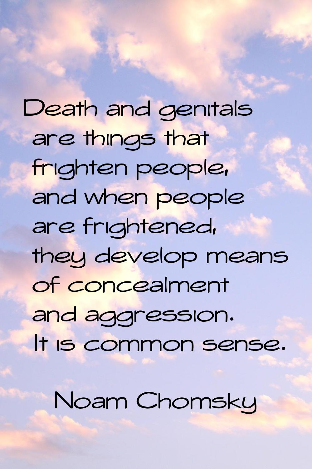 Death and genitals are things that frighten people, and when people are frightened, they develop me
