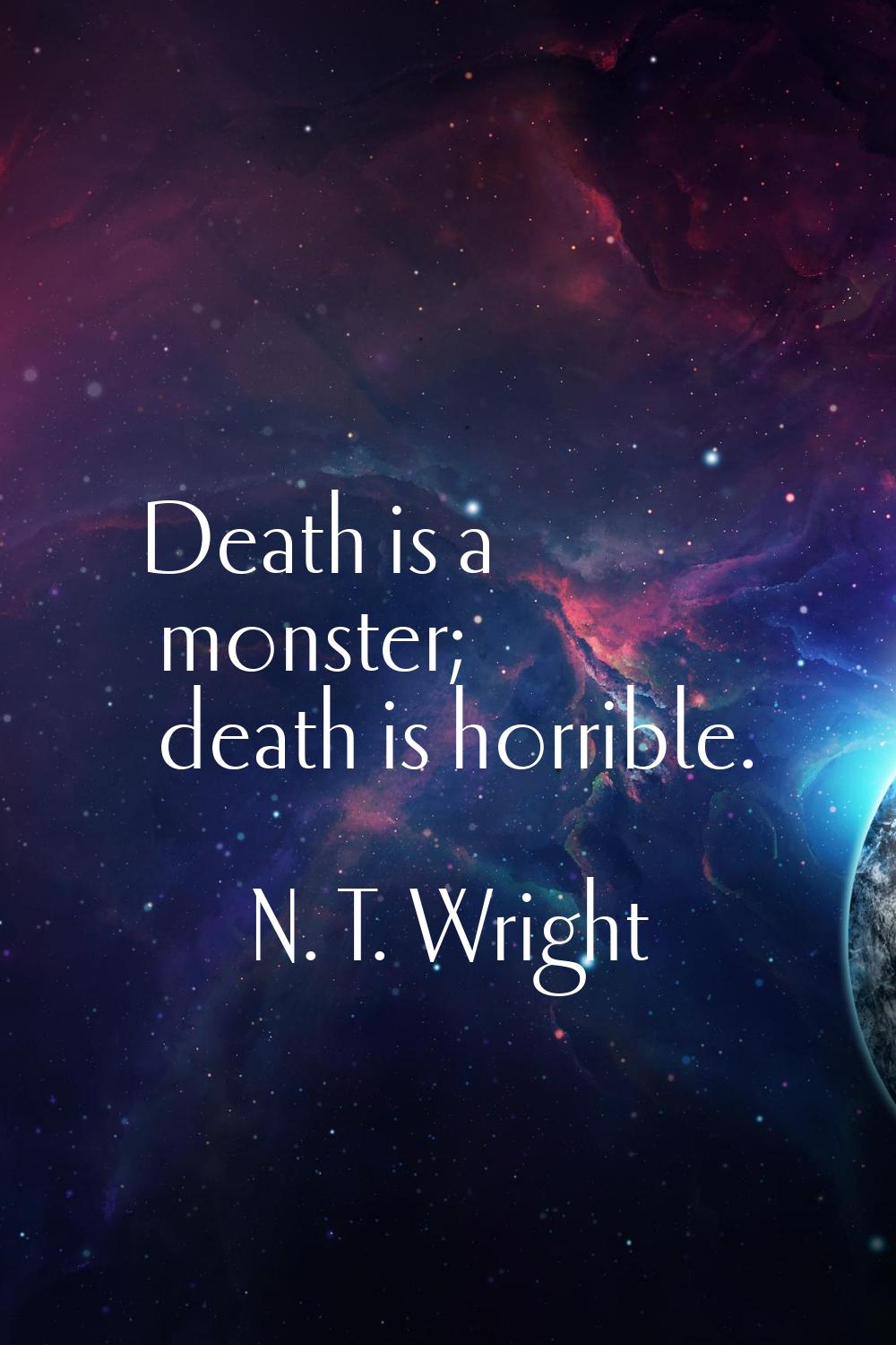 Death is a monster; death is horrible.